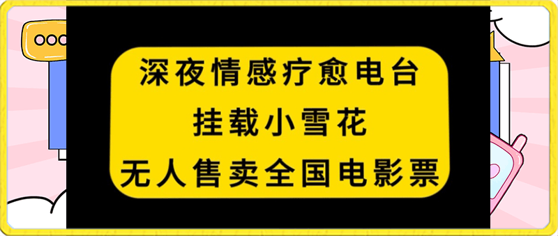 深夜情感疗愈电台,挂载小雪花,无人售卖全国电影票【揭秘】