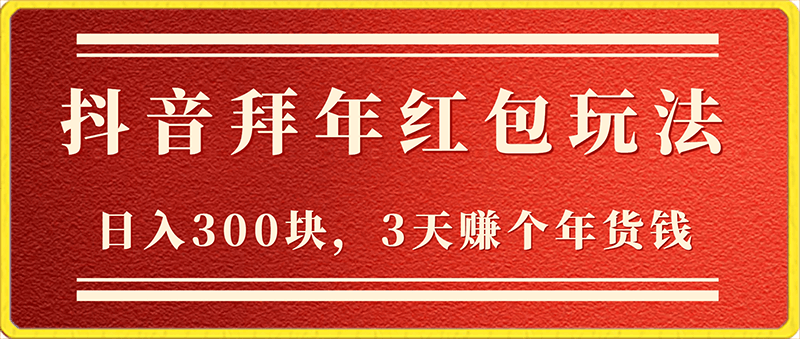 日入300块,最新抖音拜年红包玩法,3天赚个年货钱