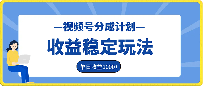 视频号分成计划收益稳定玩法,从0到1实战教学,单日收益1000+