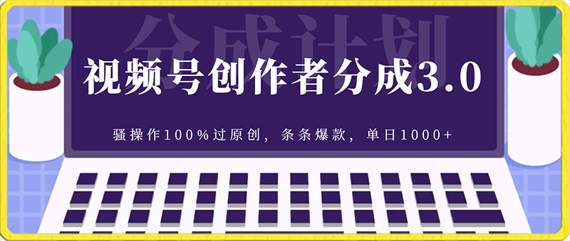 视频号创作者分成3.0玩法,骚操作100%过原创,条条爆款,单日1000+
