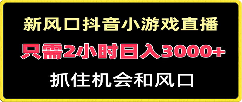 新风口抖音小游戏直播,每天只需2小时,日入3000+,小白直接上手
