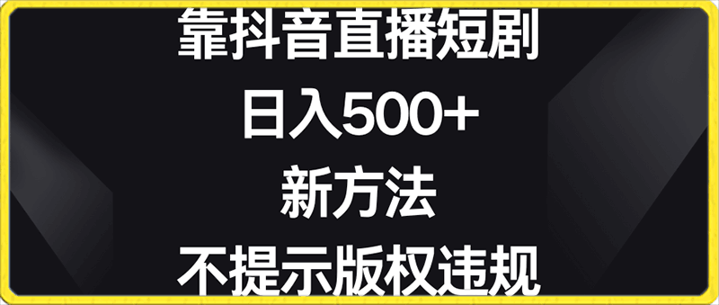 靠抖音直播短剧,日入500+,新方法、不提示版权违规