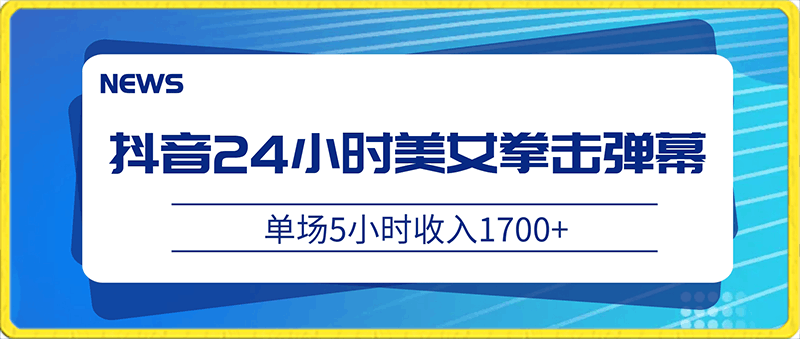 抖音24小时美女拳击弹幕,单场5小时收入1700+,小白也可操作