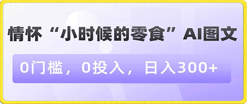 情怀“小时候的零食”AI图文,0门槛,0投入,日入300+【揭秘】
