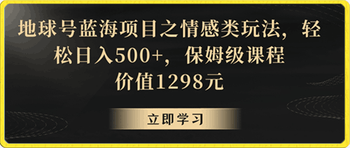 地球号蓝海项目之情感类玩法,轻松日入500+,保姆级课程【揭秘】