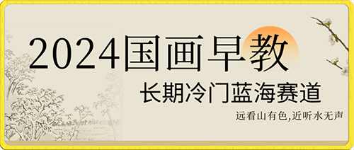 2024国画早教,长期冷门蓝海赛道【揭秘】