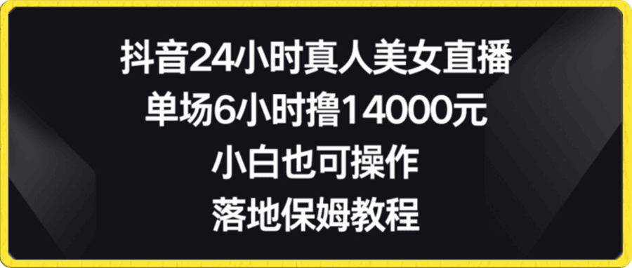 抖音24小时真人美女直播,单场6小时撸14000元,小白也可操作,落地保姆教程