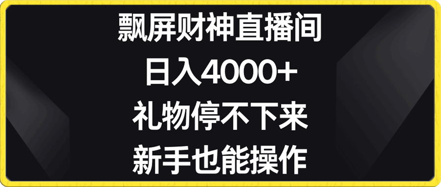 飘屏财神直播间,日入4000+,礼物停不下来,新手也能操作