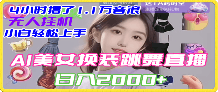 4小时撸了1.1万音浪，AI美女换装跳舞直播，抖音无人挂机玩法，对新手小白友好，附教程和软件