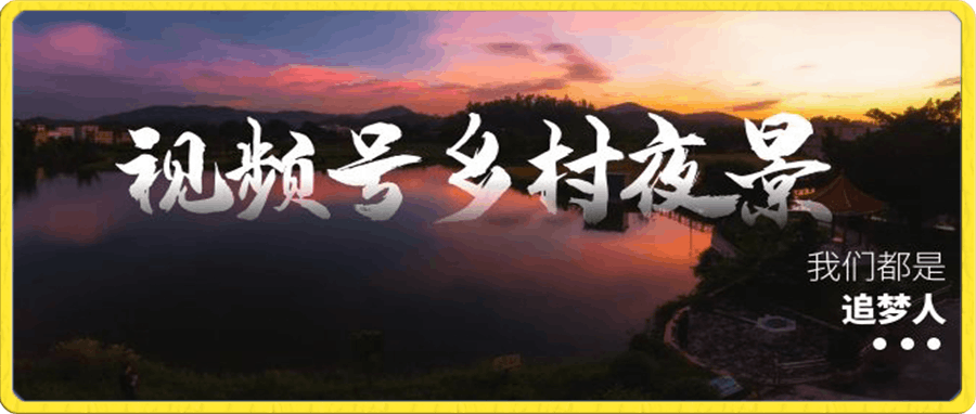 视频号乡村夜景治愈视频课程，一条龙实操玩法（教程+素材+软件）