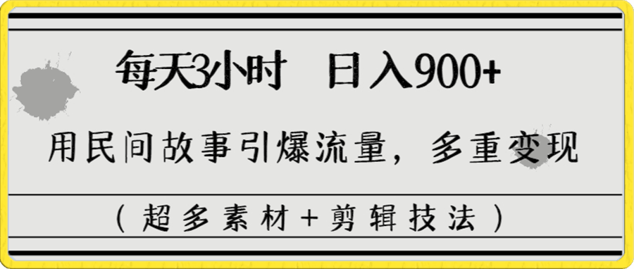 每天三小时日入900+,用民间故事引爆流量,多重变现(超多素材+剪辑技法)
