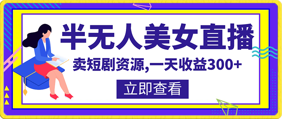 半无人美女直播,卖短剧资源,一天收益300+【揭秘】