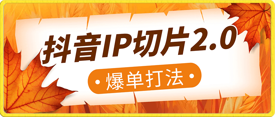 抖音IP切片2.0，爆单打法，千粉账号5W收益，从0到1实战教学
