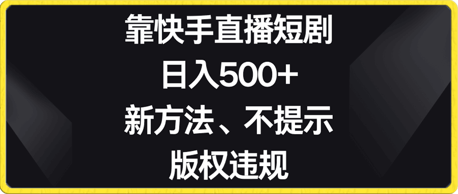 靠快手直播短剧,日入500+,新方法、不提示版权违规