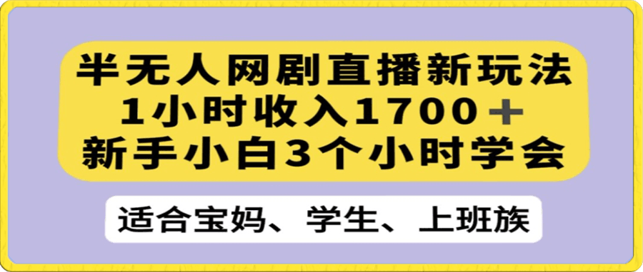 半无人网剧直播新玩法,1小时收入1700+,新手小白3小时学会【揭秘】