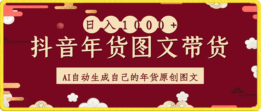 10日入1000+火爆抖音年货图文带货,AI自动生成自己的年货原创图文【揭秘】