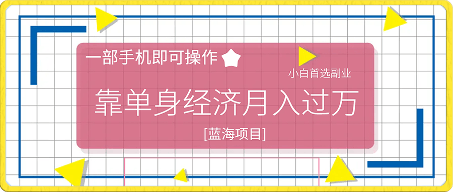 蓝海项目,靠单身经济月入过万,一部手机即可操作,小白首选副业【揭秘】