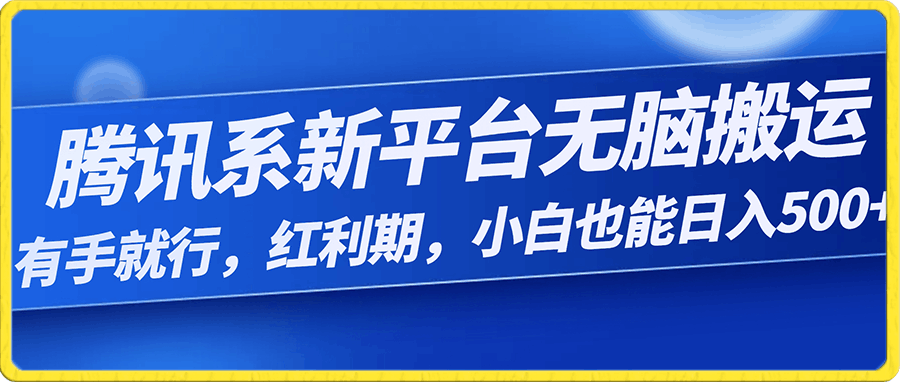 腾讯系新平台,无脑搬运,有手就行,红利期,小白也能日入500+