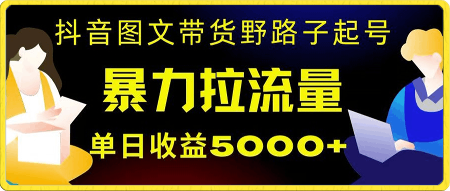 抖音图文带货暴力起号,单日收益5000+,野路子玩法,简单易上手,一部手机即可【揭秘】