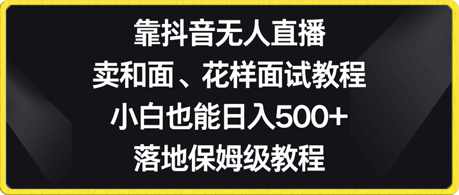 靠抖音无人直播,卖和面、花样面试教程,小白也能日入500+,落地保姆级教程