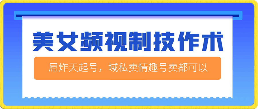 屌炸天的美女频视制技作术,起号,导流域私卖情趣,号卖都可以