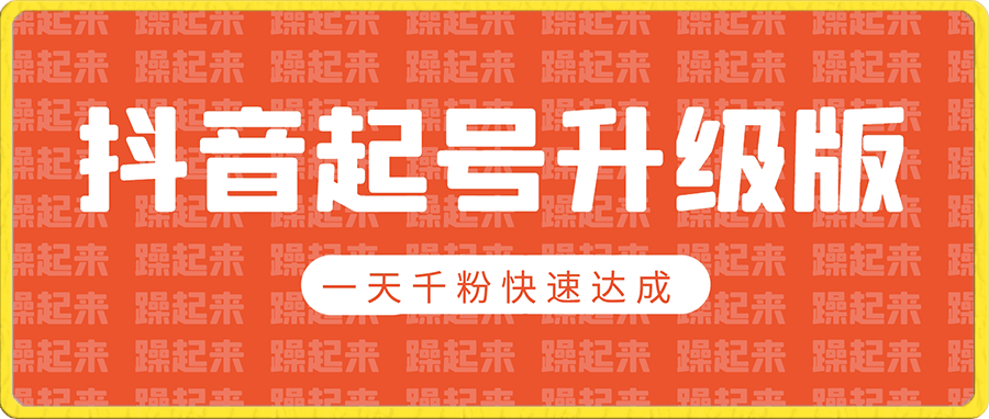 抖音起号 2.0 升级版:一天千粉快速达成,快速变现等你来