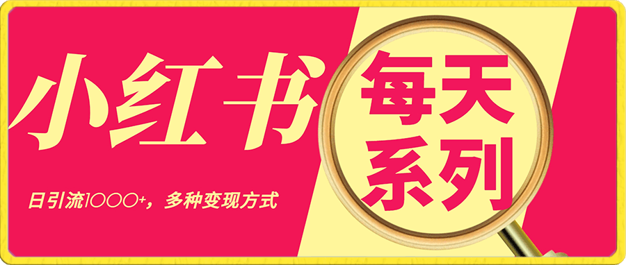 小红书“每天系列”引流,日引流1000+,多种变现方式