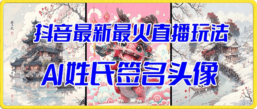 抖音最新最火Ai姓氏签名头像直播玩法(含开播视频教程+头像AI自动生成软件)