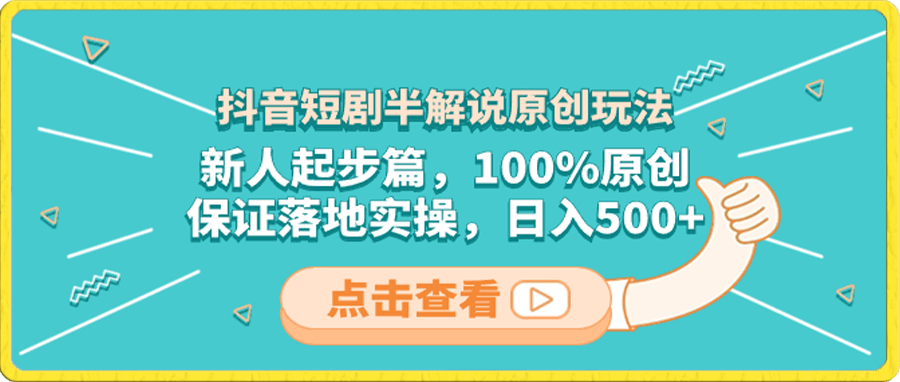 抖音短剧半解说原创玩法,新人起步篇,100%原创,保证落地实操,日入500+
