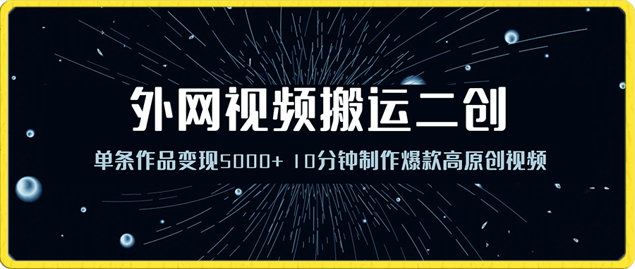 单条作品变现5000+、外网视频搬运二创,小白可上手、10分钟制作爆款高原创视频、矩阵操作