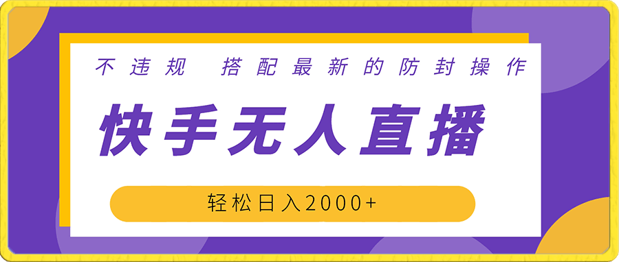 快手无人直播 不违规 搭配最新防封操作 轻松日入2000+