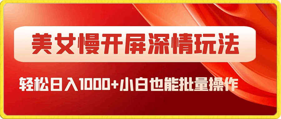 最新美女慢开屏深情玩法,轻松日入1000+小白也能批量操作