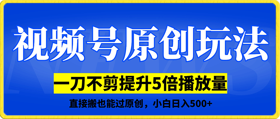 视频号原创玩法,一刀不剪提升5倍播放量,直接搬也能过原创,小白日入500+