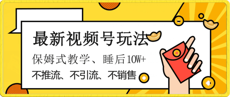 最新视频号玩法,不销售、不引流、不推广,躺着月入1W+,保姆式教学,小白轻松上手【揭秘】