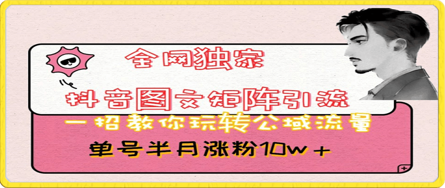 抖音图文矩阵引流,一招教你玩转公域流量,单号半月涨粉10w+【揭秘】