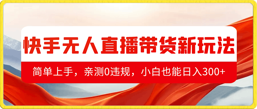 快手无人直播带货最新玩法,简单上手,亲测0违规,小白也能日入300+