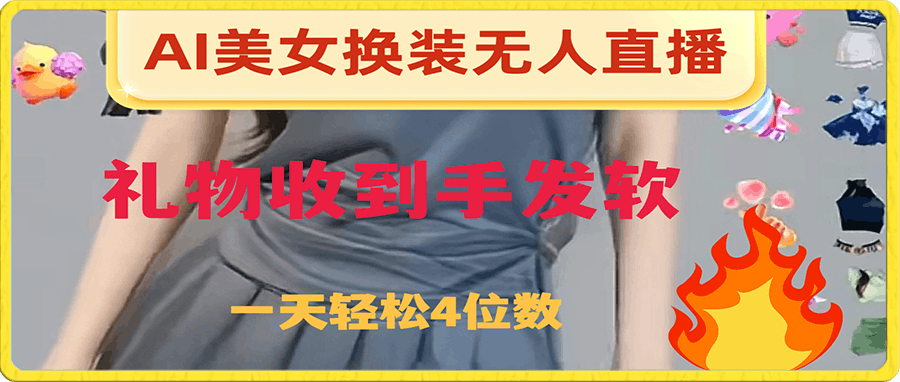 ai美女换装直播 纯无人 礼物收到手软 日入2000+(3个不同的课)
