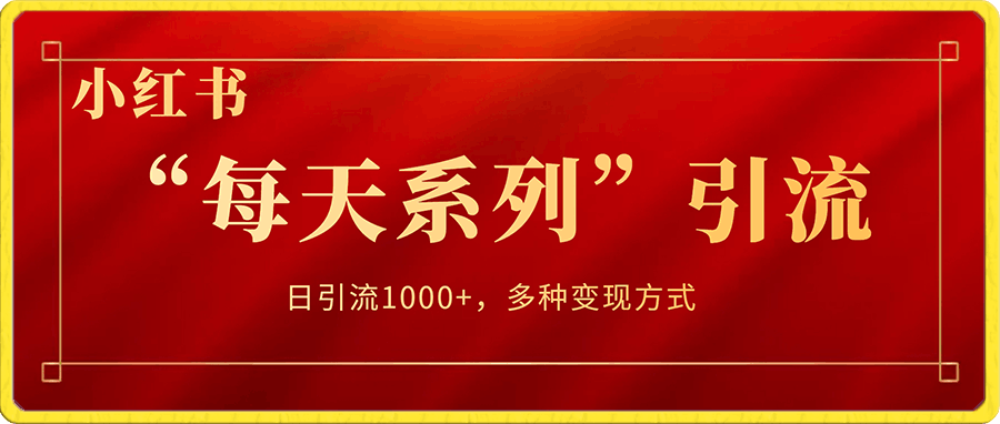 揭秘流量密码,小红书“每天系列”引流,日引流1000+,多种变现方式