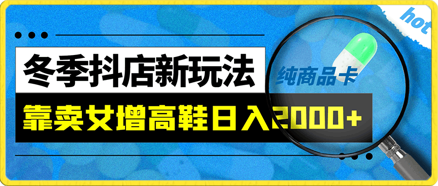 冬季抖音小店最新玩法,靠卖女增高鞋日入两千家纯商品卡【揭秘】