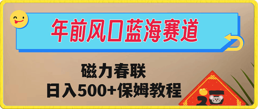 年前风口蓝海赛道 磁力春联 日入500+保姆教程