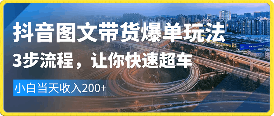 抖音图文带货爆单玩法,3步流程,让你快速超车,小白当天收入200+