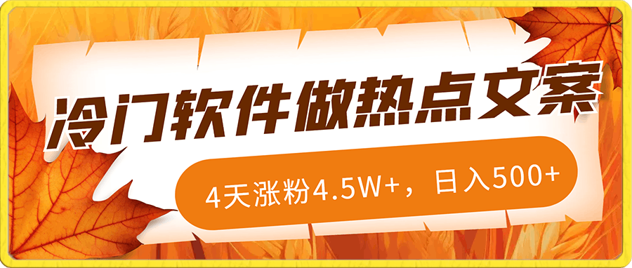 冷门软件做热点文案,4天涨粉4.5W+,日入500+,多种变现方式