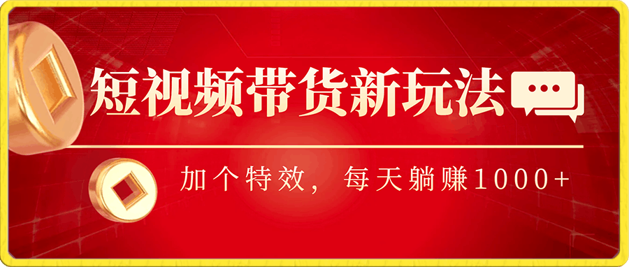 短视频带货新玩法,加个特效,每天躺赚1000+,小白当天见收益