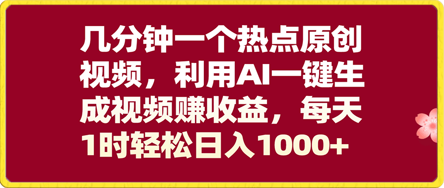 几分钟一个热点原创视频,利用AI一键生成视频赚收益,每天1时轻松日入1000+
