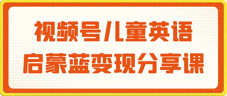 视频号儿童英语启蒙蓝变现分享课,一条龙变现玩法分享给你