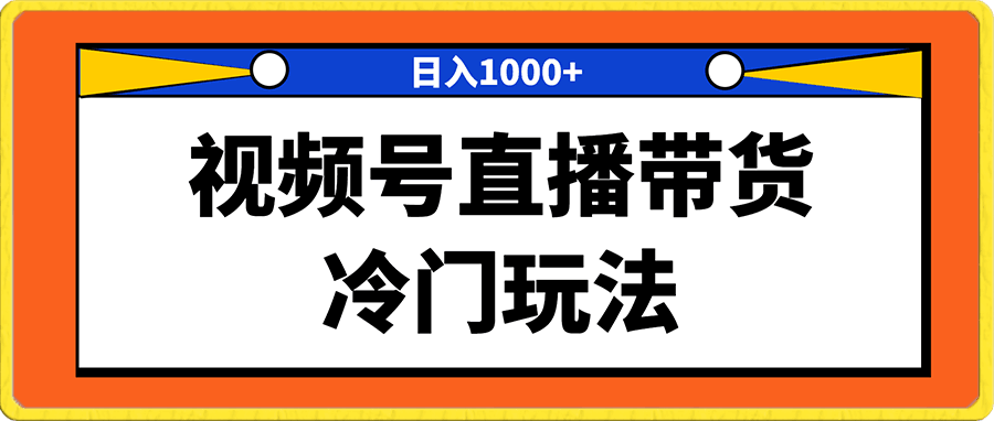 视频号直播带货冷门玩法,日入1000+,小白专属项目,从0到1实战教学【揭秘】