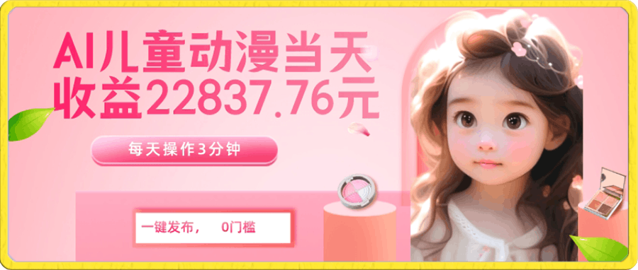 AI儿童动漫、当天收益22837.76元?每天仅需3分钟、无脑搬运、一键生成