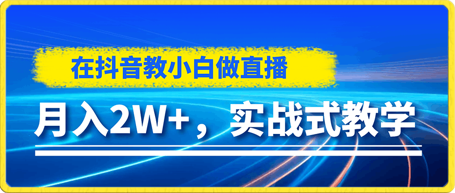 在抖音教小白做直播,月入2W+,实战式教学【揭秘】
