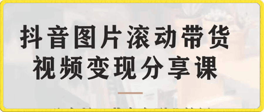 黄岛主 · 抖音图文滚动带货变现分享课