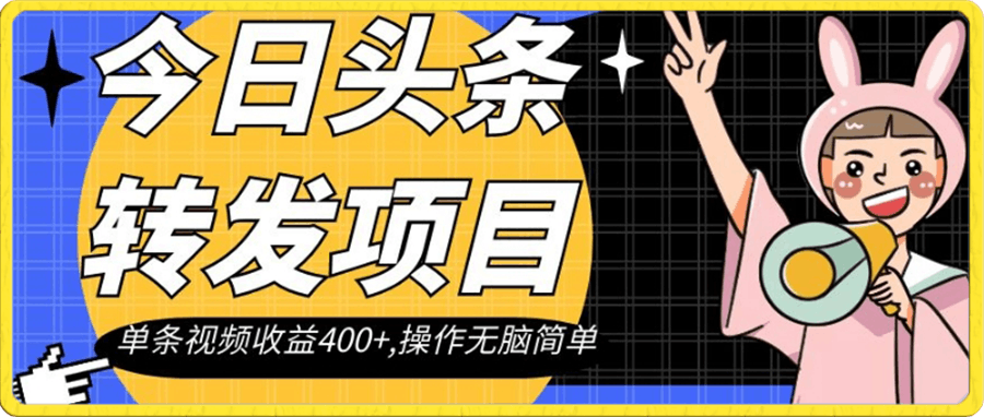 今日头条转发项目,单条视频收益400+,操作无脑简单【揭秘】